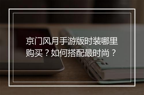 京门风月手游版时装哪里购买？如何搭配最时尚？