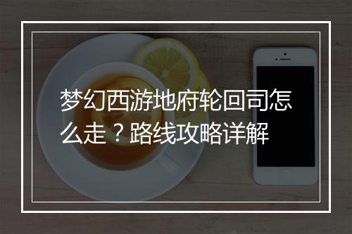 梦幻西游地府轮回司怎么走？路线攻略详解
