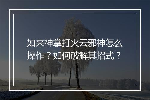 如来神掌打火云邪神怎么操作？如何破解其招式？