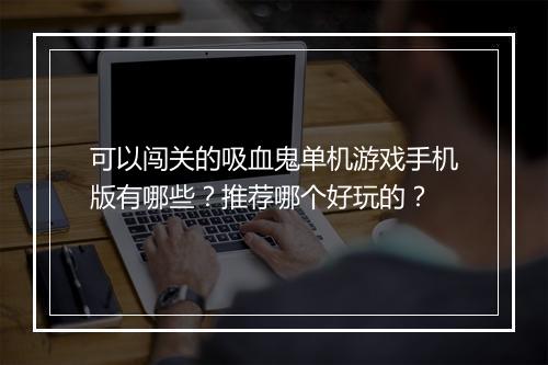 可以闯关的吸血鬼单机游戏手机版有哪些？推荐哪个好玩的？