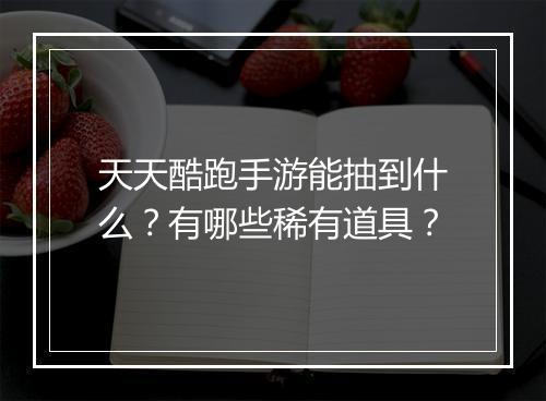 天天酷跑手游能抽到什么？有哪些稀有道具？