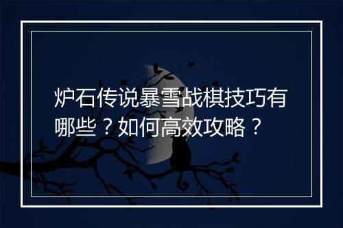 炉石传说暴雪战棋技巧有哪些？如何高效攻略？