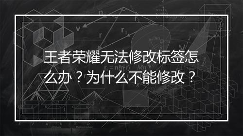 王者荣耀无法修改标签怎么办？为什么不能修改？