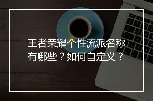 王者荣耀个性流派名称有哪些？如何自定义？