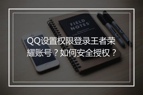 QQ设置权限登录王者荣耀账号？如何安全授权？
