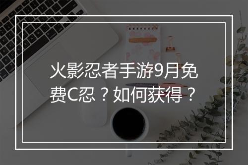 火影忍者手游9月免费C忍？如何获得？
