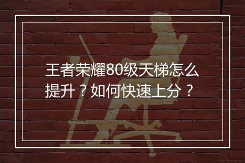 王者荣耀80级天梯怎么提升？如何快速上分？
