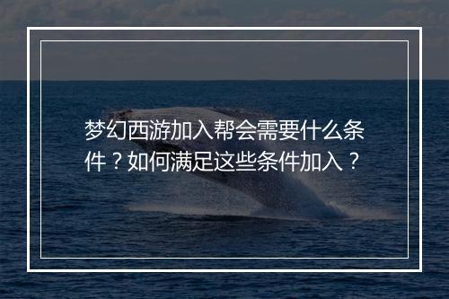 梦幻西游加入帮会需要什么条件？如何满足这些条件加入？