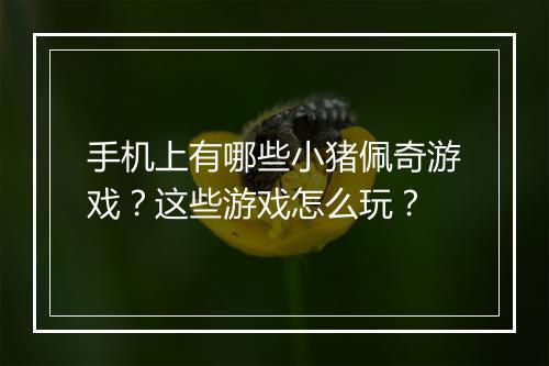 手机上有哪些小猪佩奇游戏？这些游戏怎么玩？