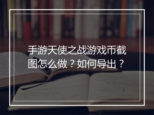 手游天使之战游戏币截图怎么做？如何导出？