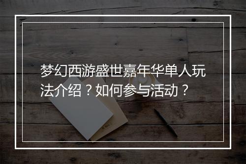 梦幻西游盛世嘉年华单人玩法介绍？如何参与活动？
