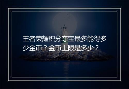 王者荣耀积分夺宝最多能得多少金币？金币上限是多少？