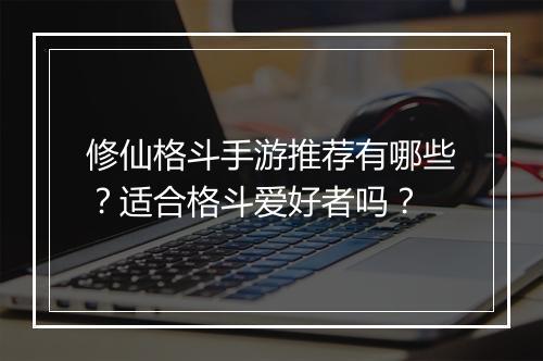 修仙格斗手游推荐有哪些？适合格斗爱好者吗？