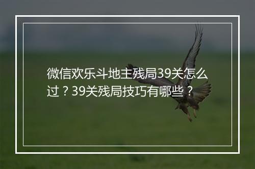 微信欢乐斗地主残局39关怎么过？39关残局技巧有哪些？
