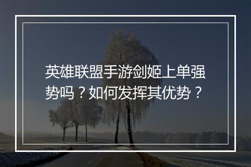 英雄联盟手游剑姬上单强势吗？如何发挥其优势？