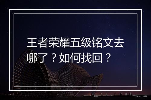 王者荣耀五级铭文去哪了？如何找回？