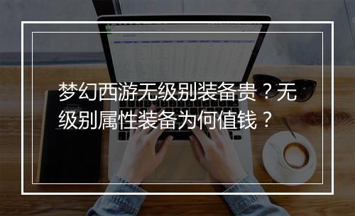 梦幻西游无级别装备贵？无级别属性装备为何值钱？
