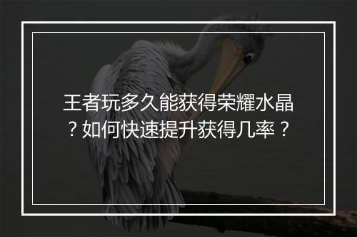 王者玩多久能获得荣耀水晶？如何快速提升获得几率？