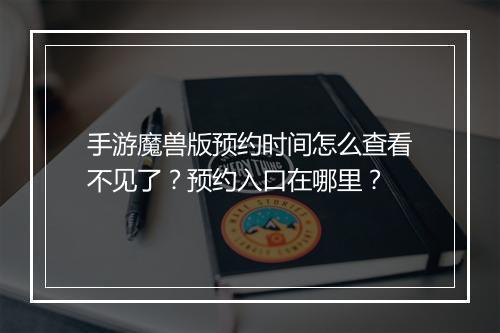 手游魔兽版预约时间怎么查看不见了？预约入口在哪里？