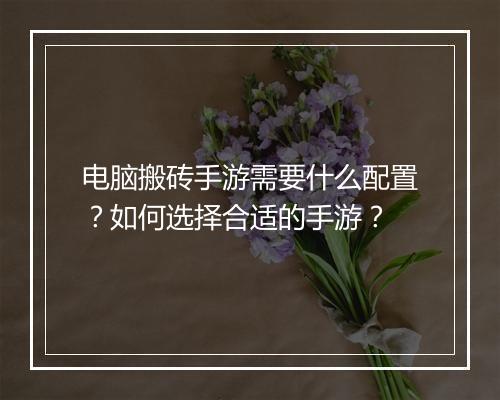 电脑搬砖手游需要什么配置？如何选择合适的手游？