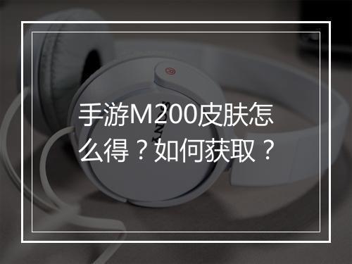 手游M200皮肤怎么得？如何获取？