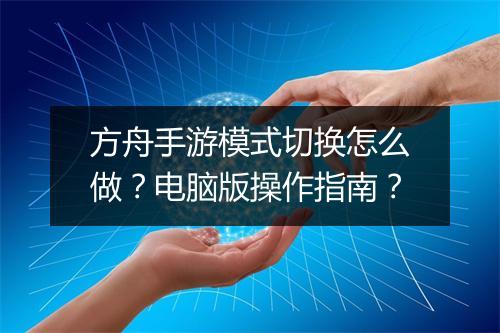 方舟手游模式切换怎么做？电脑版操作指南？