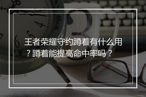 王者荣耀守约蹲着有什么用？蹲着能提高命中率吗？