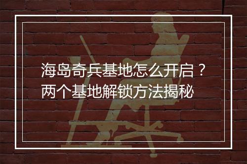 海岛奇兵基地怎么开启？两个基地解锁方法揭秘