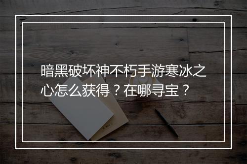 暗黑破坏神不朽手游寒冰之心怎么获得？在哪寻宝？