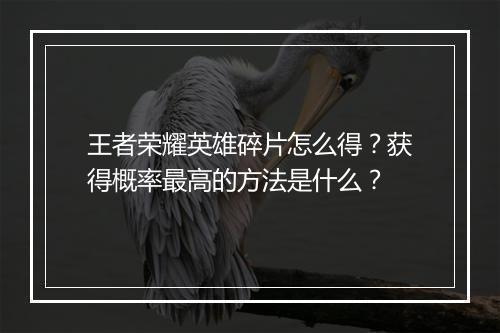 王者荣耀英雄碎片怎么得?获得概率最高的方法是什么?