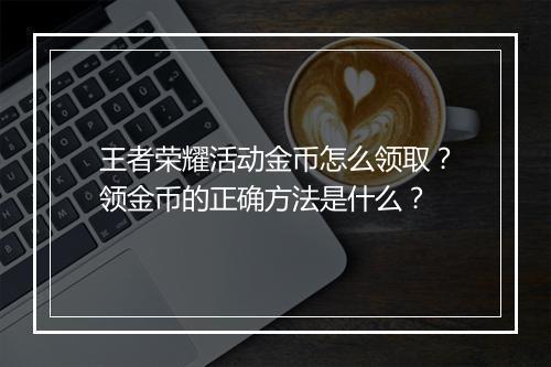 王者荣耀活动金币怎么领取？领金币的正确方法是什么？