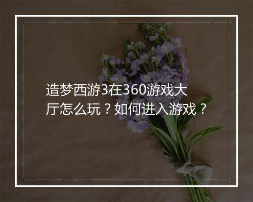 造梦西游3在360游戏大厅怎么玩？如何进入游戏？