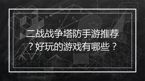 二战战争塔防手游推荐？好玩的游戏有哪些？