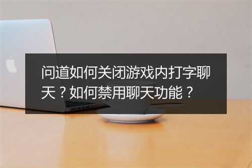 问道如何关闭游戏内打字聊天？如何禁用聊天功能？