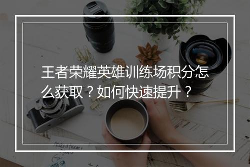 王者荣耀英雄训练场积分怎么获取？如何快速提升？