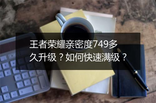 王者荣耀亲密度749多久升级？如何快速满级？