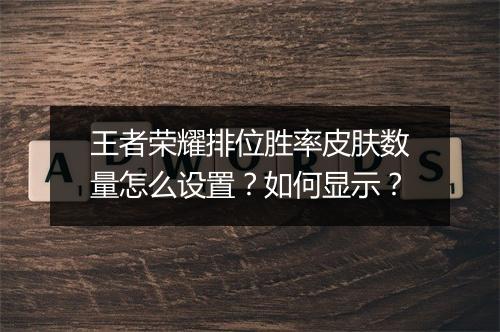 王者荣耀排位胜率皮肤数量怎么设置？如何显示？