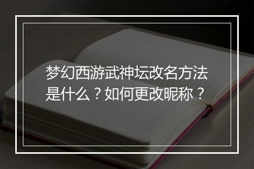 梦幻西游武神坛改名方法是什么？如何更改昵称？