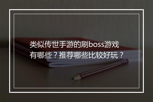 类似传世手游的刷boss游戏有哪些？推荐哪些比较好玩？