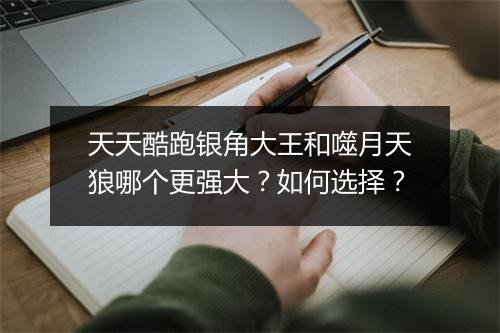 天天酷跑银角大王和噬月天狼哪个更强大？如何选择？