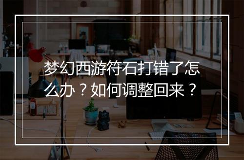 梦幻西游符石打错了怎么办？如何调整回来？