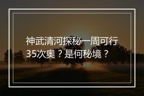 神武清河探秘一周可行35次奥？是何秘境？