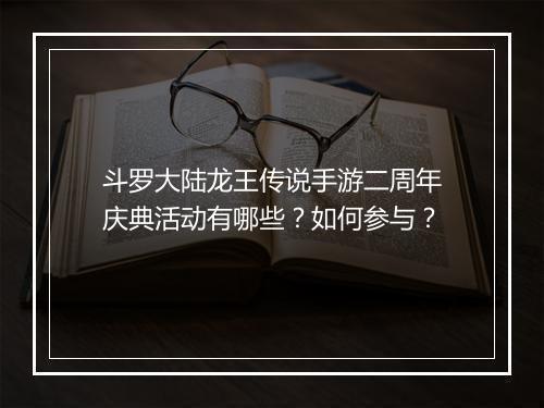 斗罗大陆龙王传说手游二周年庆典活动有哪些？如何参与？