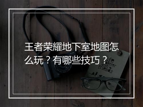 王者荣耀地下室地图怎么玩？有哪些技巧？