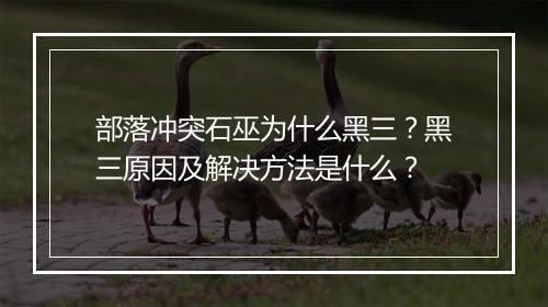 部落冲突石巫为什么黑三？黑三原因及解决方法是什么？
