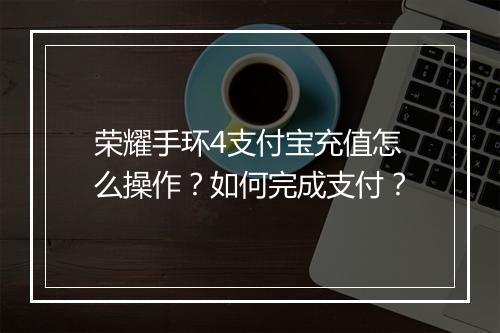 荣耀手环4支付宝充值怎么操作？如何完成支付？