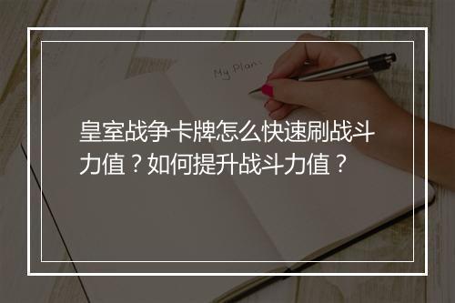 皇室战争卡牌怎么快速刷战斗力值？如何提升战斗力值？