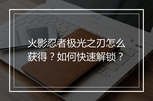 火影忍者极光之刃怎么获得？如何快速解锁？