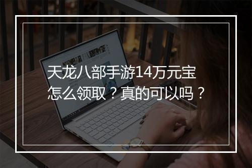 天龙八部手游14万元宝怎么领取？真的可以吗？