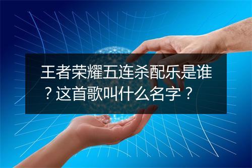 王者荣耀五连杀配乐是谁？这首歌叫什么名字？
